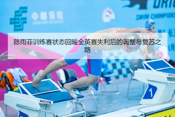 陈雨菲训练赛状态回暖全英赛失利后的调整与复苏之路